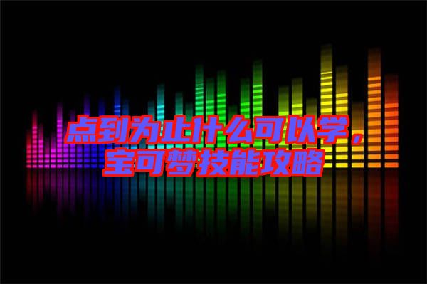 點(diǎn)到為止什么可以學(xué)，寶可夢技能攻略