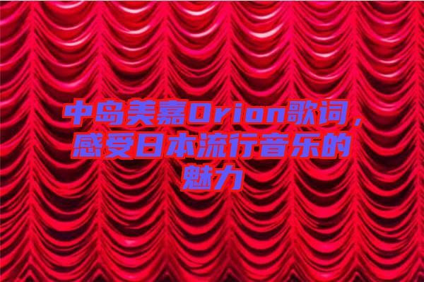 中島美嘉Orion歌詞，感受日本流行音樂的魅力