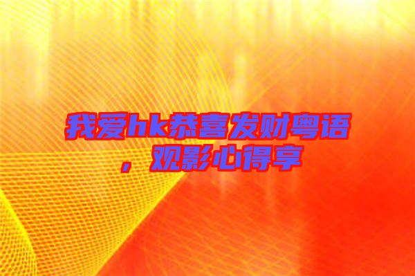 我愛hk恭喜發(fā)財粵語，觀影心得享