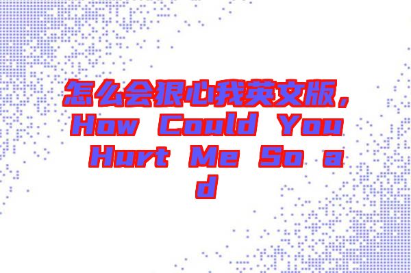 怎么會狠心我英文版，How Could You Hurt Me So ad
