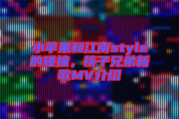 小蘋果和江南style的碰撞，筷子兄弟新歌MV介紹