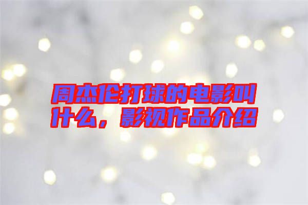 周杰倫打球的電影叫什么，影視作品介紹