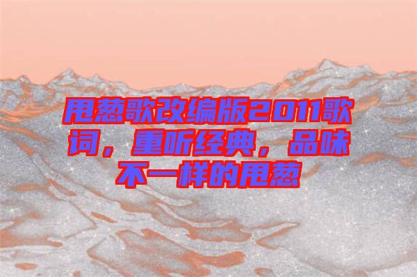 甩蔥歌改編版2011歌詞，重聽經(jīng)典，品味不一樣的甩蔥