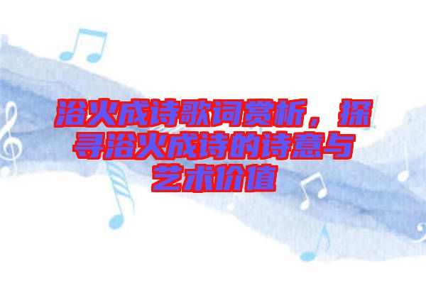 浴火成詩(shī)歌詞賞析，探尋浴火成詩(shī)的詩(shī)意與藝術(shù)價(jià)值