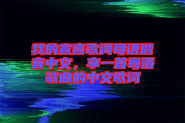 我的宣言歌詞粵語(yǔ)諧音中文，享一首粵語(yǔ)歌曲的中文歌詞