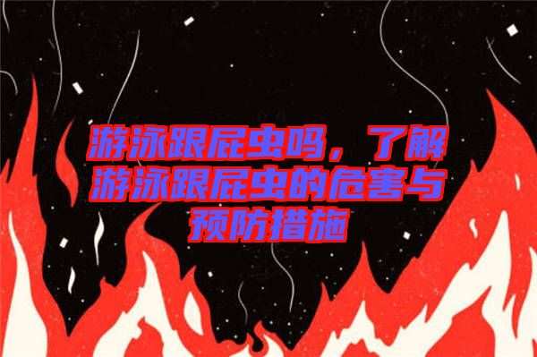 游泳跟屁蟲嗎，了解游泳跟屁蟲的危害與預防措施