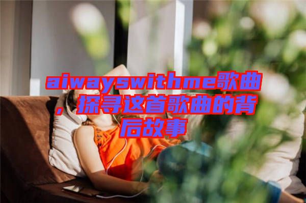 aiwayswithme歌曲，探尋這首歌曲的背后故事
