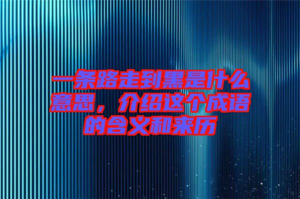 一條路走到黑是什么意思，介紹這個(gè)成語的含義和來歷