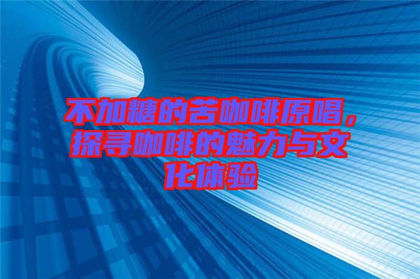 不加糖的苦咖啡原唱，探尋咖啡的魅力與文化體驗(yàn)