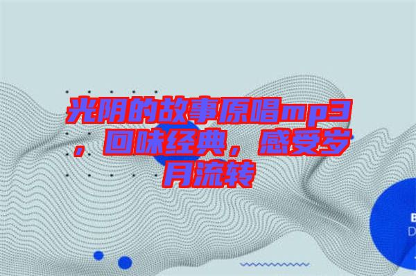 光陰的故事原唱mp3，回味經(jīng)典，感受歲月流轉(zhuǎn)