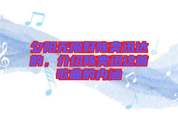 夕陽(yáng)無(wú)限好陳奕迅達(dá)的，介紹陳奕迅這首歌曲的內(nèi)涵