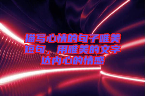 描寫心情的句子唯美短句，用唯美的文字達內(nèi)心的情感