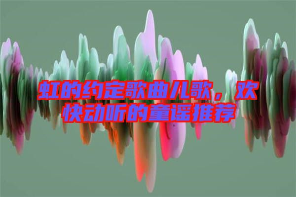 虹的約定歌曲兒歌，歡快動(dòng)聽的童謠推薦