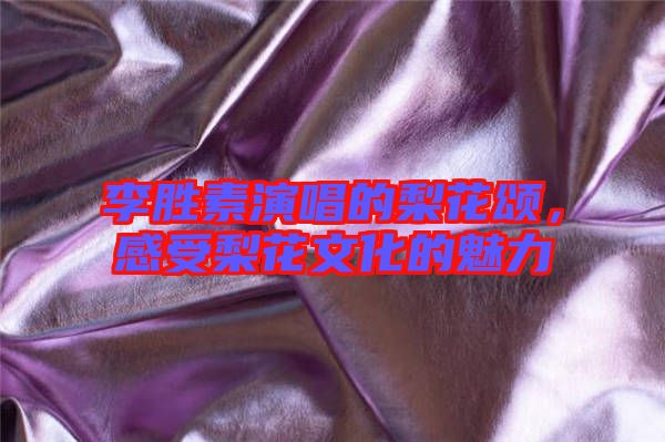 李勝素演唱的梨花頌，感受梨花文化的魅力