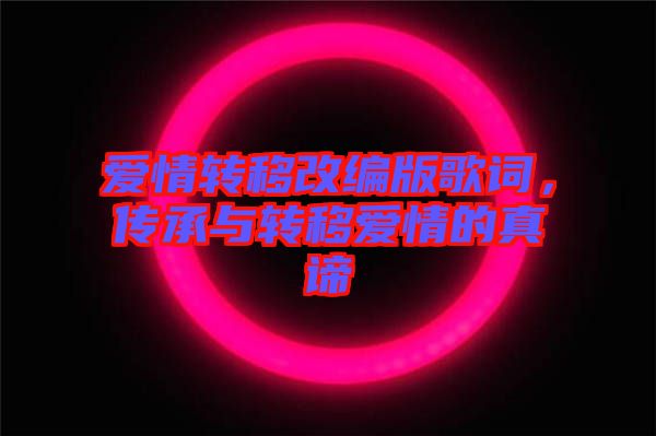 愛情轉(zhuǎn)移改編版歌詞，傳承與轉(zhuǎn)移愛情的真諦