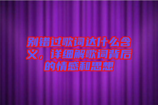 別錯(cuò)過(guò)歌詞達(dá)什么含義，詳細(xì)解歌詞背后的情感和思想