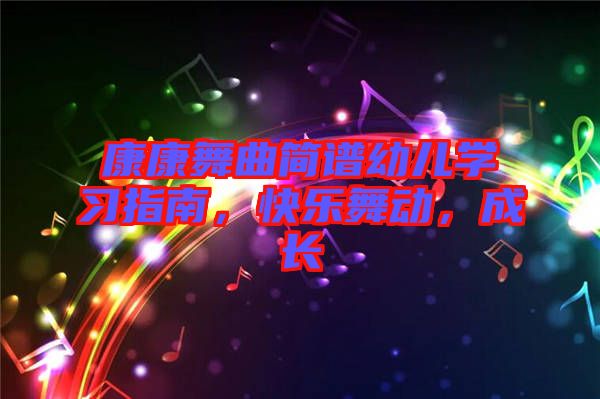 康康舞曲簡譜幼兒學(xué)習(xí)指南，快樂舞動，成長