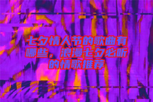 七夕情人節(jié)的歌曲有哪些，浪漫七夕必聽的情歌推薦