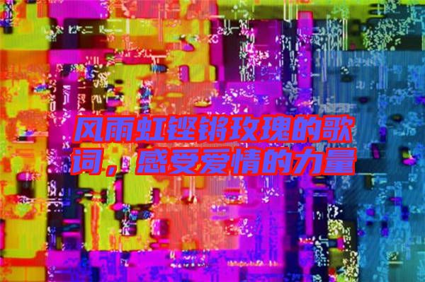 風雨虹鏗鏘玫瑰的歌詞，感受愛情的力量
