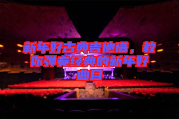 新年好古典吉他譜，教你彈奏經(jīng)典的新年好曲目