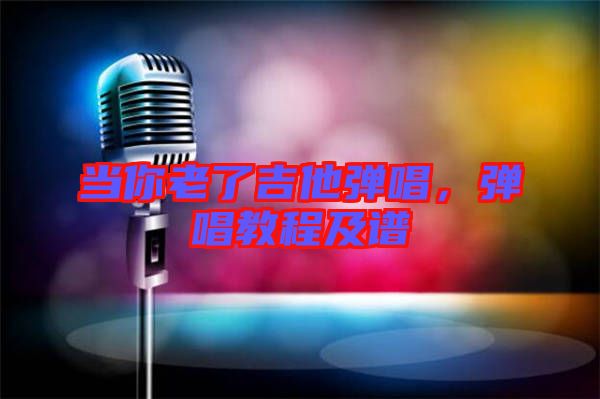 當(dāng)你老了吉他彈唱，彈唱教程及譜