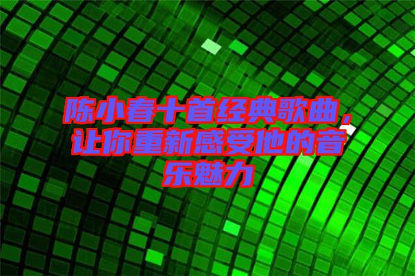陳小春十首經(jīng)典歌曲，讓你重新感受他的音樂魅力