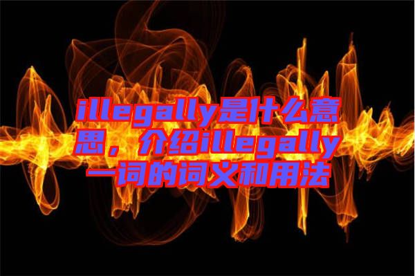 illegally是什么意思，介紹illegally一詞的詞義和用法
