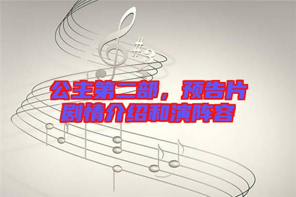 公主第二部，預(yù)告片劇情介紹和演陣容