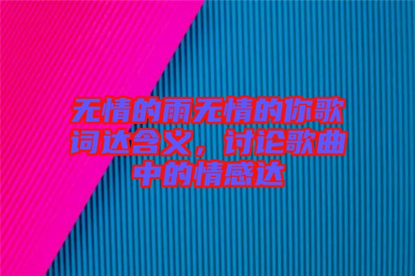 無情的雨無情的你歌詞達(dá)含義，討論歌曲中的情感達(dá)