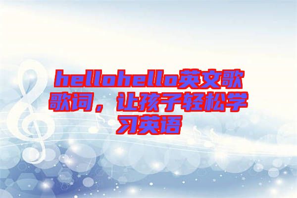 hellohello英文歌歌詞，讓孩子輕松學(xué)習(xí)英語