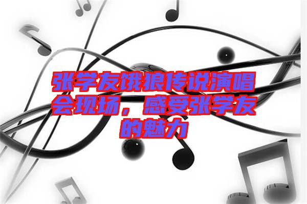 張學(xué)友餓狼傳說演唱會現(xiàn)場，感受張學(xué)友的魅力