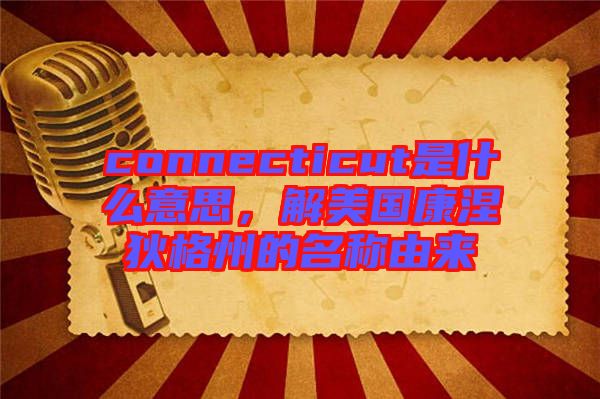 connecticut是什么意思，解美國康涅狄格州的名稱由來