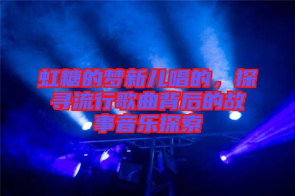 虹糖的夢新兒唱的，探尋流行歌曲背后的故事音樂探索