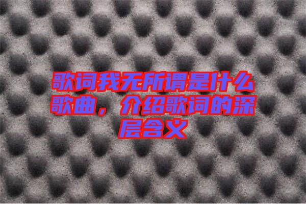 歌詞我無所謂是什么歌曲，介紹歌詞的深層含義