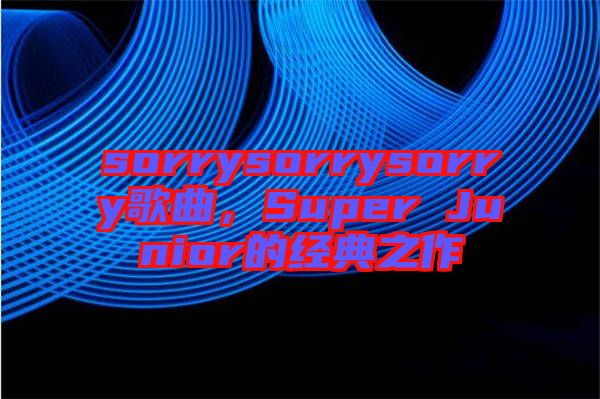 sorrysorrysorry歌曲，Super Junior的經(jīng)典之作