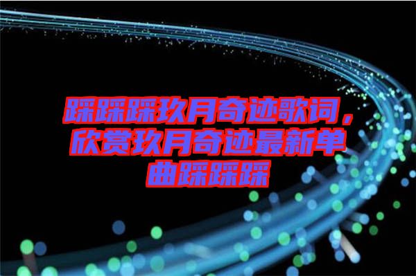 踩踩踩玖月奇跡歌詞，欣賞玖月奇跡最新單曲踩踩踩