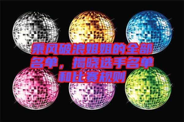 乘風(fēng)破浪姐姐的全部名單，揭曉選手名單和比賽規(guī)則