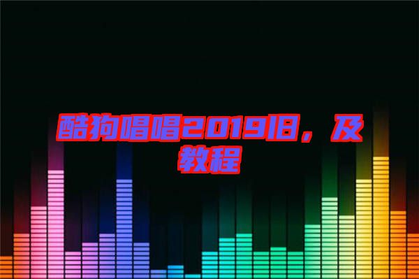 酷狗唱唱2019舊，及教程