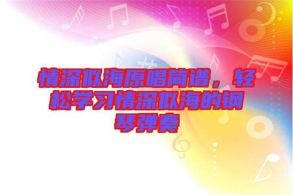 情深似海原唱簡(jiǎn)譜，輕松學(xué)習(xí)情深似海的鋼琴?gòu)椬? width=