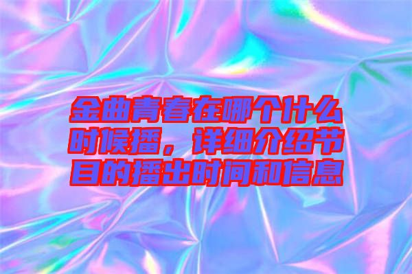 金曲青春在哪個(gè)什么時(shí)候播，詳細(xì)介紹節(jié)目的播出時(shí)間和信息