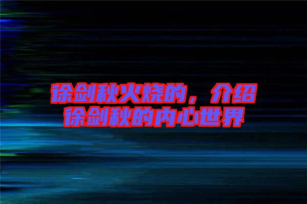 徐劍秋火燒的，介紹徐劍秋的內(nèi)心世界