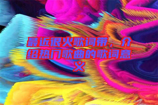 最近很火歌詞帶，介紹熱門歌曲的歌詞意義