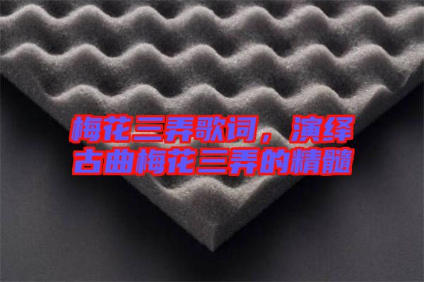 梅花三弄歌詞，演繹古曲梅花三弄的精髓