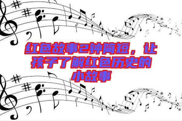紅色故事2鐘簡短，讓孩子了解紅色歷史的小故事