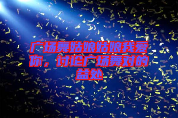 廣場舞姑娘姑娘我愛你，討論廣場舞對的益處