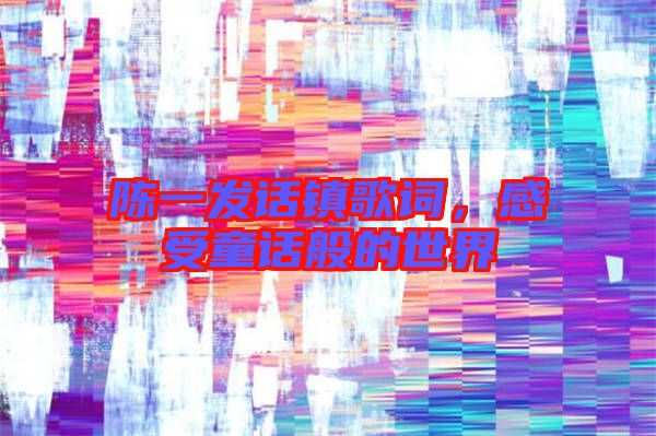 陳一發(fā)話鎮(zhèn)歌詞，感受童話般的世界