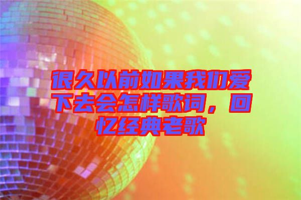 很久以前如果我們愛下去會(huì)怎樣歌詞，回憶經(jīng)典老歌