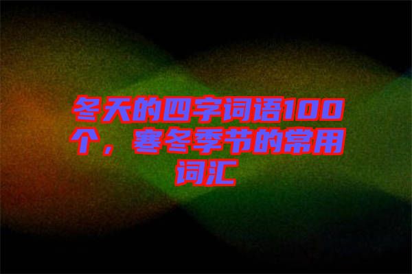 冬天的四字詞語100個，寒冬季節(jié)的常用詞匯