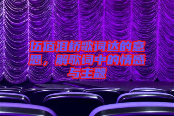 伍佰淚橋歌詞達的意思，解歌詞中的情感與主題