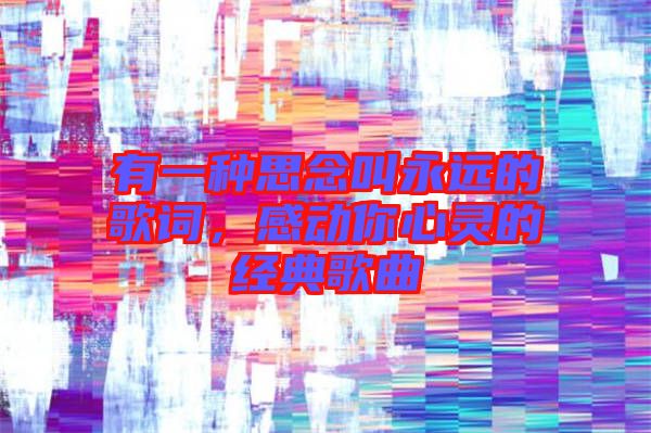 有一種思念叫永遠的歌詞，感動你心靈的經典歌曲